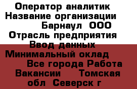 Оператор-аналитик › Название организации ­ MD-Trade-Барнаул, ООО › Отрасль предприятия ­ Ввод данных › Минимальный оклад ­ 55 000 - Все города Работа » Вакансии   . Томская обл.,Северск г.